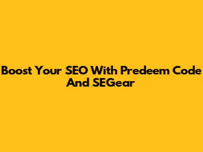 Boost Your SEO With Predeem Code And SEGear