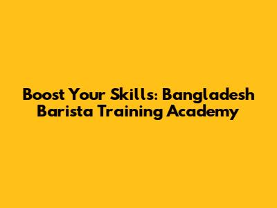 Boost Your Skills: Bangladesh Barista Training Academy