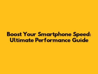Boost Your Smartphone Speed: Ultimate Performance Guide