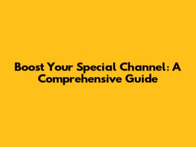 Boost Your Special Channel: A Comprehensive Guide