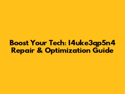 Boost Your Tech: I4uke3qp5n4 Repair & Optimization Guide