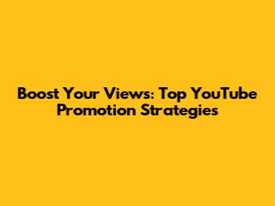Boost Your Views: Top YouTube Promotion Strategies