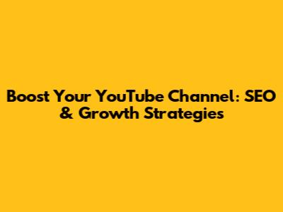 Boost Your YouTube Channel: SEO & Growth Strategies