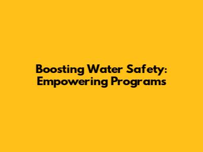 Boosting Water Safety: Empowering Programs