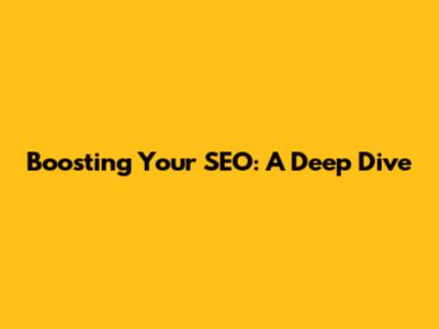 Boosting Your SEO: A Deep Dive