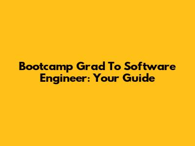 Bootcamp Grad To Software Engineer: Your Guide