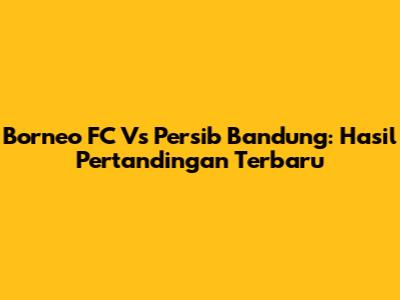 Borneo FC Vs Persib Bandung: Hasil Pertandingan Terbaru