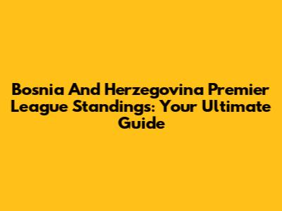 Bosnia And Herzegovina Premier League Standings: Your Ultimate Guide