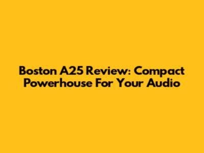 Boston A25 Review: Compact Powerhouse For Your Audio