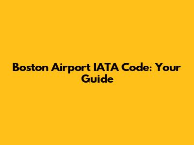 Boston Airport IATA Code: Your Guide