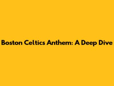 Boston Celtics Anthem: A Deep Dive