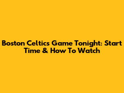 Boston Celtics Game Tonight: Start Time & How To Watch