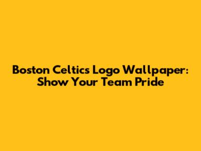 Boston Celtics Logo Wallpaper: Show Your Team Pride