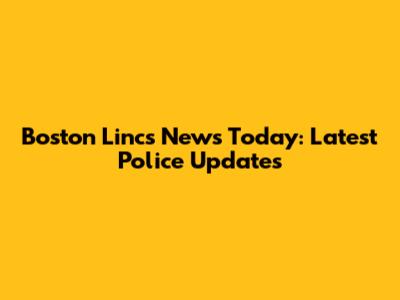 Boston Lincs News Today: Latest Police Updates