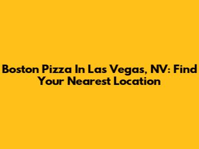 Boston Pizza In Las Vegas, NV: Find Your Nearest Location