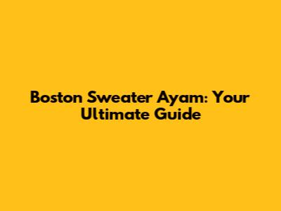 Boston Sweater Ayam: Your Ultimate Guide