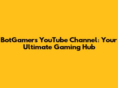 BotGamers YouTube Channel: Your Ultimate Gaming Hub