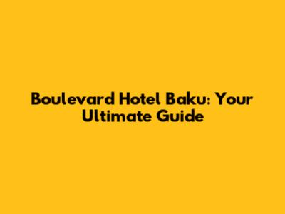 Boulevard Hotel Baku: Your Ultimate Guide