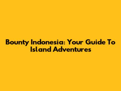 Bounty Indonesia: Your Guide To Island Adventures
