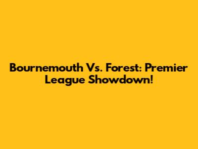 Bournemouth Vs. Forest: Premier League Showdown!