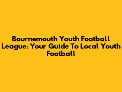 Bournemouth Youth Football League: Your Guide To Local Youth Football