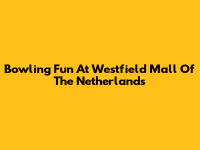 Bowling Fun At Westfield Mall Of The Netherlands