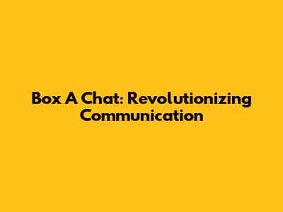 Box A Chat: Revolutionizing Communication