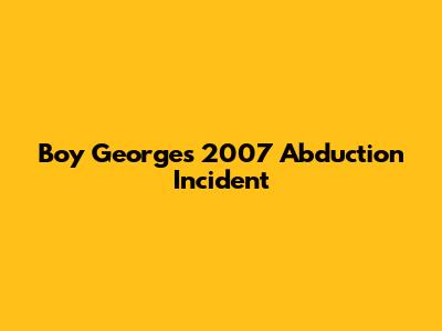 Boy George's 2007 Abduction Incident