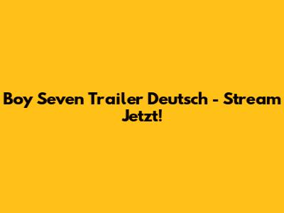Boy Seven Trailer Deutsch - Stream Jetzt!