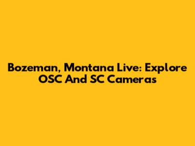 Bozeman, Montana Live: Explore OSC And SC Cameras