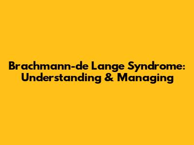 Brachmann-de Lange Syndrome: Understanding & Managing