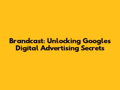 Brandcast: Unlocking Google's Digital Advertising Secrets