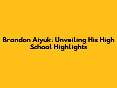 Brandon Aiyuk: Unveiling His High School Highlights