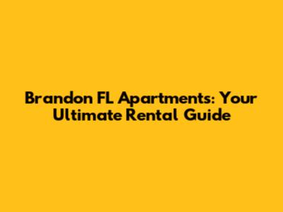 Brandon FL Apartments: Your Ultimate Rental Guide