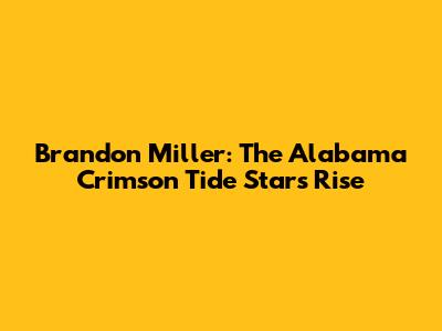 Brandon Miller: The Alabama Crimson Tide Star's Rise
