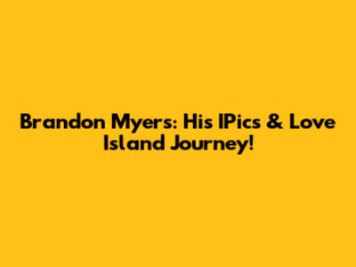 Brandon Myers: His IPics & Love Island Journey!
