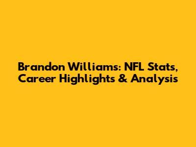 Brandon Williams: NFL Stats, Career Highlights & Analysis