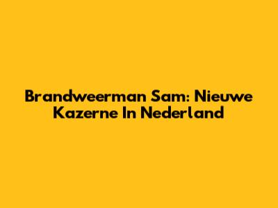 Brandweerman Sam: Nieuwe Kazerne In Nederland