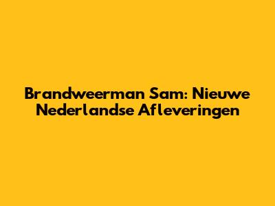 Brandweerman Sam: Nieuwe Nederlandse Afleveringen