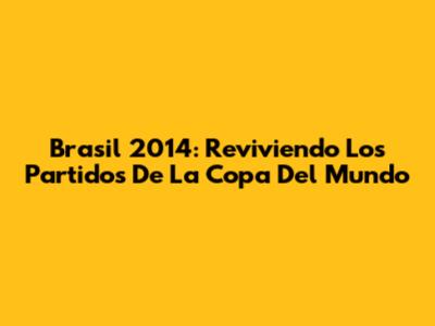 Brasil 2014: Reviviendo Los Partidos De La Copa Del Mundo