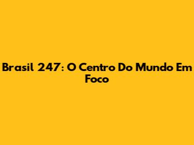 Brasil 247: O Centro Do Mundo Em Foco