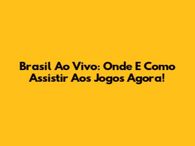Brasil Ao Vivo: Onde E Como Assistir Aos Jogos Agora!