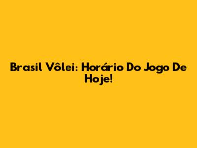 Brasil Vôlei: Horário Do Jogo De Hoje!
