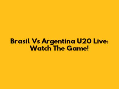 Brasil Vs Argentina U20 Live: Watch The Game!