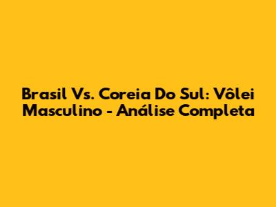 Brasil Vs. Coreia Do Sul: Vôlei Masculino - Análise Completa