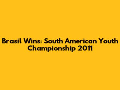 Brasil Wins: South American Youth Championship 2011
