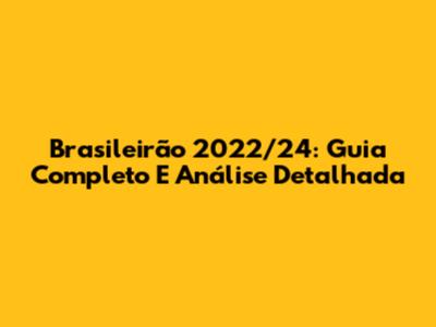 Brasileirão 2022/24: Guia Completo E Análise Detalhada
