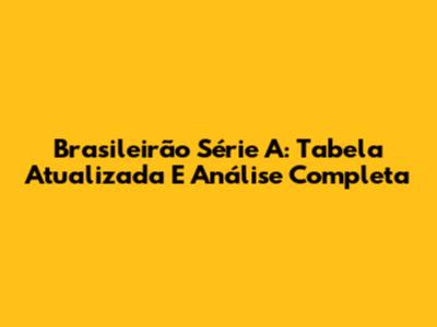 Brasileirão Série A: Tabela Atualizada E Análise Completa