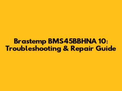 Brastemp BMS45BBHNA 10: Troubleshooting & Repair Guide
