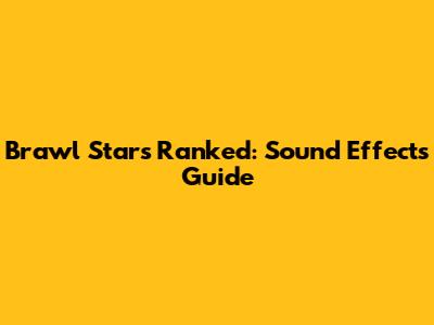 Brawl Stars Ranked: Sound Effects Guide